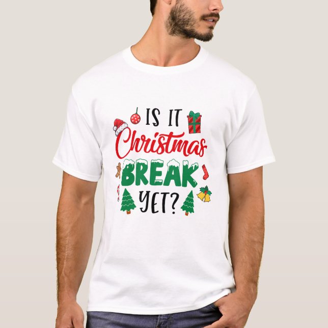 Is It Christmas Break Yet Christmas Funny For Teac T-Shirt (Front)