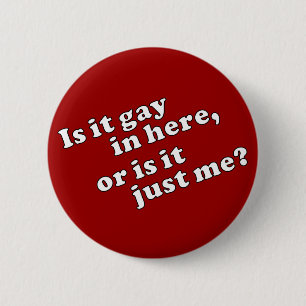 Is it gay in here, or is it just me? 2 inch round button