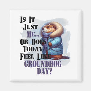 Is It Me Or Does Today Feel Like Groundhog Day - F Magnet