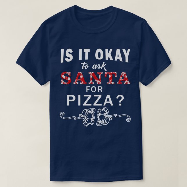 Is It Okay To Ask Santa For Pizza Xmas T Shirt (Design Front)