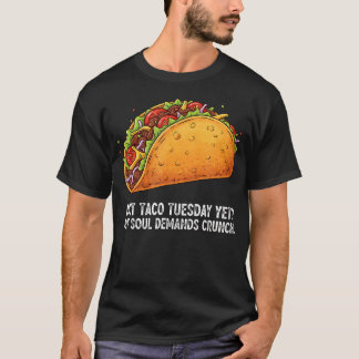 Is It Taco Tuesday Yet My Soul Demands Crunch T-Shirt