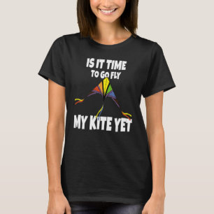 Is It Time To go Fly My Kite Yet - Sky Flying Chil T-Shirt