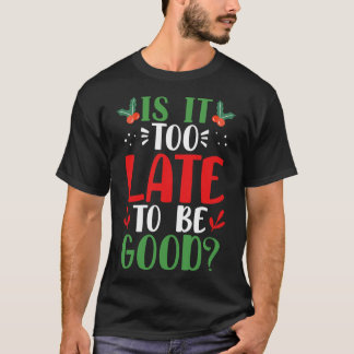 Is It Too Late To Be Good Christmas Santa Naughty T-Shirt