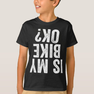 Is My Bike Ok Funny Gift For Bikers T-Shirt