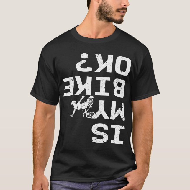Is My Bike Ok Funny Sarcastic BMX Biker Cycling Cy T-Shirt (Front)