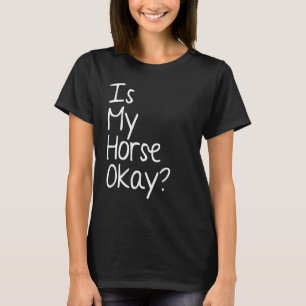 Is My Horse Ok Graphic Horse Lover Equestrian Ride T-Shirt