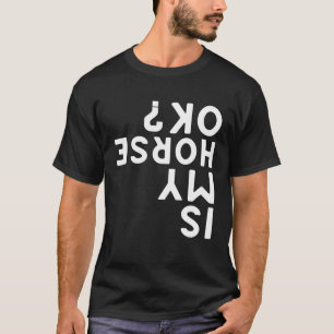 Is My Horse Ok Upside Down Animal Sports Horse Ri T-Shirt