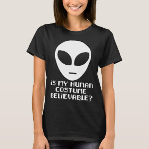Is My Human Costume Believable Alien Extra Terrest T-Shirt