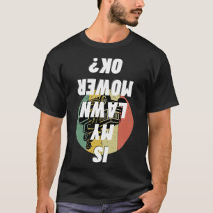 Is My Lawn Mower Ok Gardening Funny Mowing Gift T-Shirt