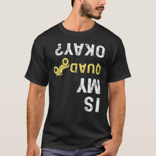 Is My Quad Okay - Quad Biker ATV 4 Wheeler T-Shirt