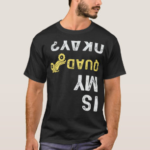 Is My Quad Okay - Quad Biker ATV 4 Wheeler T-Shirt