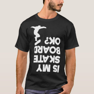 Is My Skateboard Ok Skateboarding Upside Down Skat T-Shirt