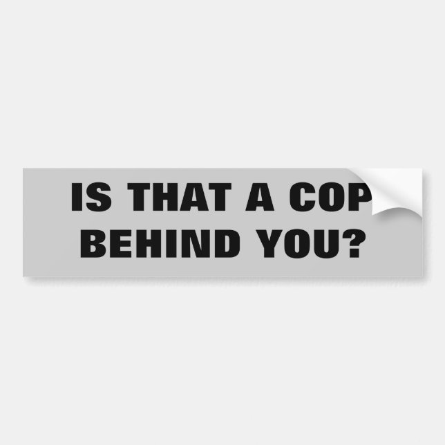 Is that a cop behind you? bumper sticker (Front)