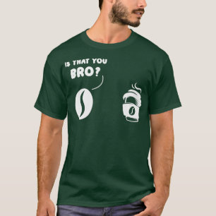Is That You Bro Coffee Bean And Coffee Coffee Prem T-Shirt