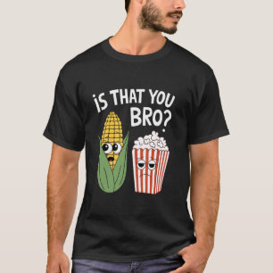 Is That You Bro Funny Corn and Popcorn Design for  T-Shirt