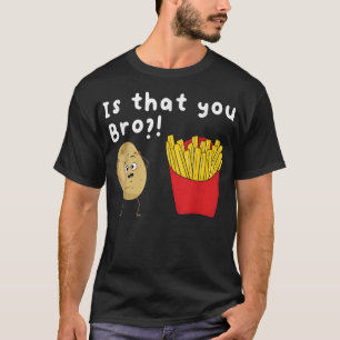 Is That You Bro  Potato French Fries Chips Lover F T-Shirt