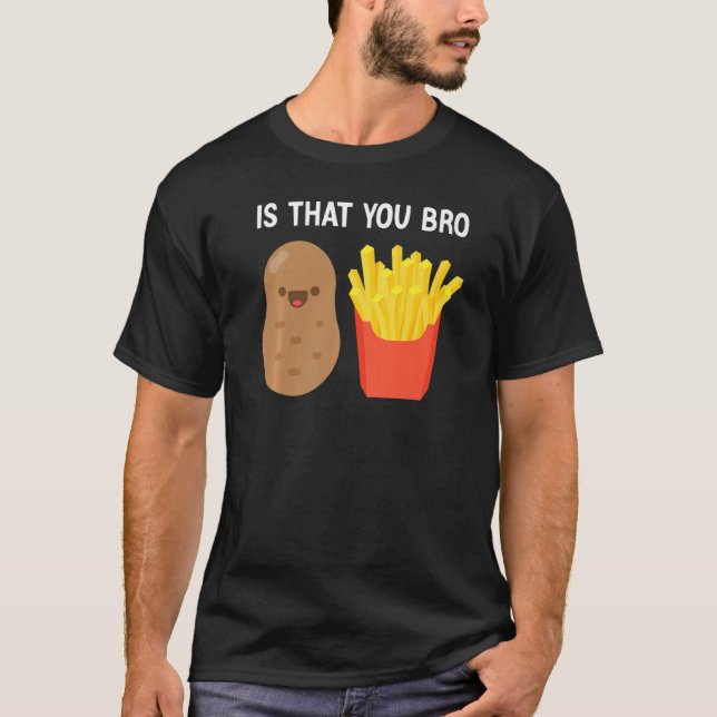 Is That You Bro Potato French Fries potato fry T-Shirt (Front)