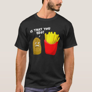 Is That You Bro Potato Gift French Fries Funny Fre T-Shirt