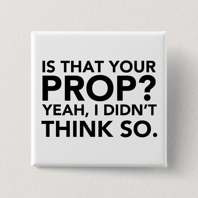 Is That Your Prop? Yeah, I Didn't Think Do. 2 Inch Square Button (Front)
