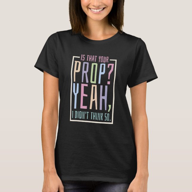 Is That Your Prop Yeah I Didn't Think So 2 T-Shirt (Front)
