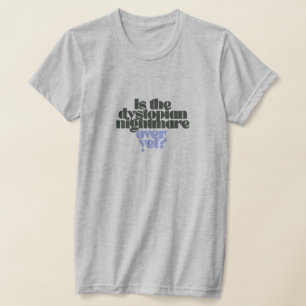 is the dystopian nightmare over yet h grey T-Shirt