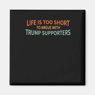 Is Too Short To Argue With Trump Supporters 1 Magnet