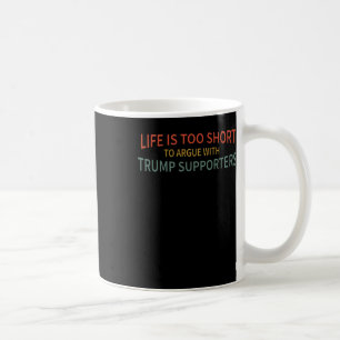 Is Too Short To Argue With Trump Supporters  Coffee Mug