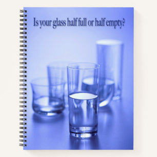 Is your glass half full of half empty. notebook