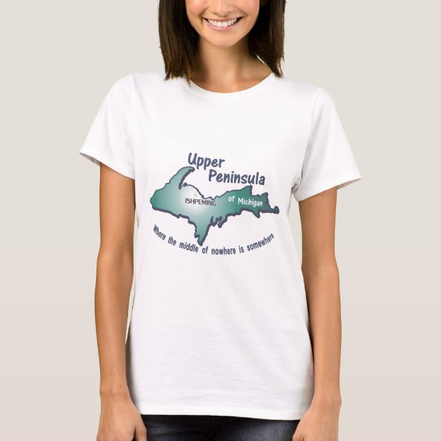 Ishpeming Upper Peninsula middle of nowhere T-Shirt (Front)