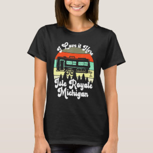 Isle Royale Michigan I Love It Here Camping Travel T-Shirt