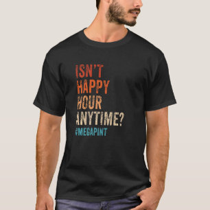 Isn't Happy Hour Anytime Mega Pint  Day Drinker  1 T-Shirt