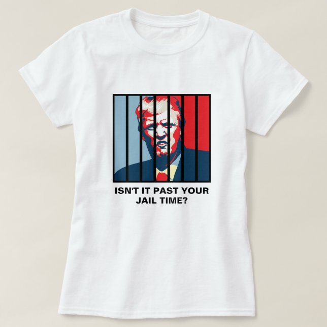 Isn't It Past Your Jail Time? Anti-Trump T-Shirt (Design Front)
