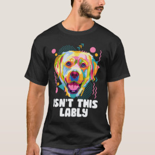 Isnt This Lably Labrador Retriever Humour Lab T-Shirt