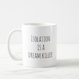 Isolation is a Dream Killer Coffee Mug