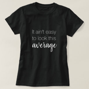 It ain't easy to look this average funny T-Shirt