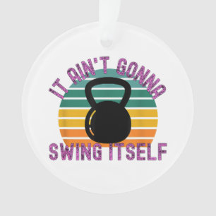 It Ain't Gonna Swing Itself  Funny Kettlebell Work Ornament