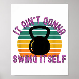 It Ain't Gonna Swing Itself Funny Kettlebell Work Poster
