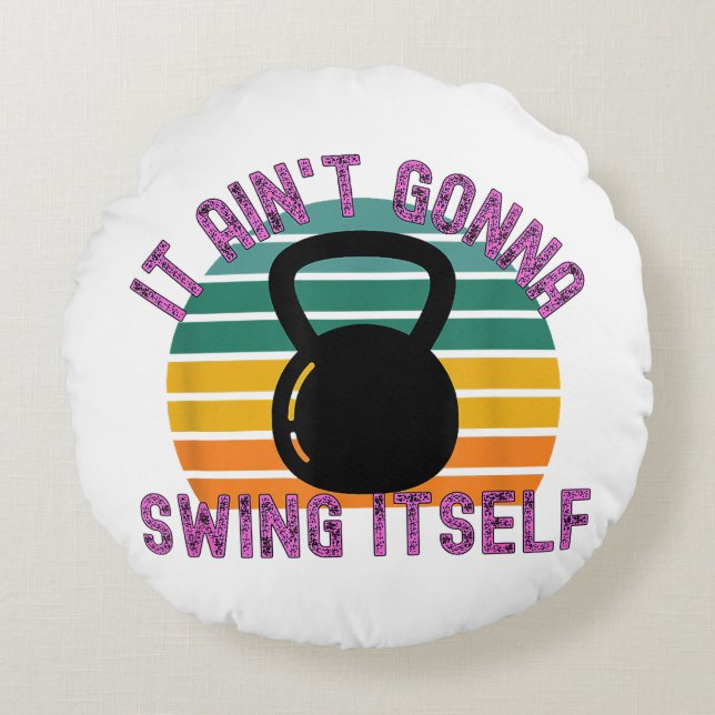 It Ain't Gonna Swing Itself  Funny Kettlebell Work Round Pillow (Front)