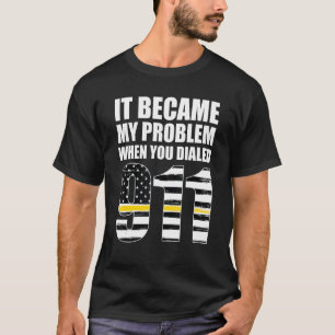 It Became My Problem When You Dialled 911 Dispatch T-Shirt