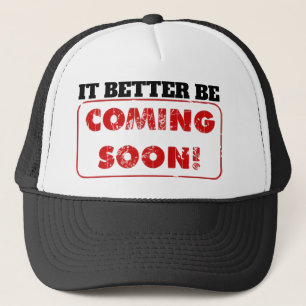 IT BETTER BE COMING SOON! TRUCKER HAT