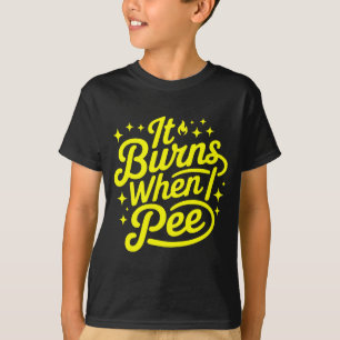 It Burns When I Pee Funny Sarcastic Novelty Meme G T-Shirt