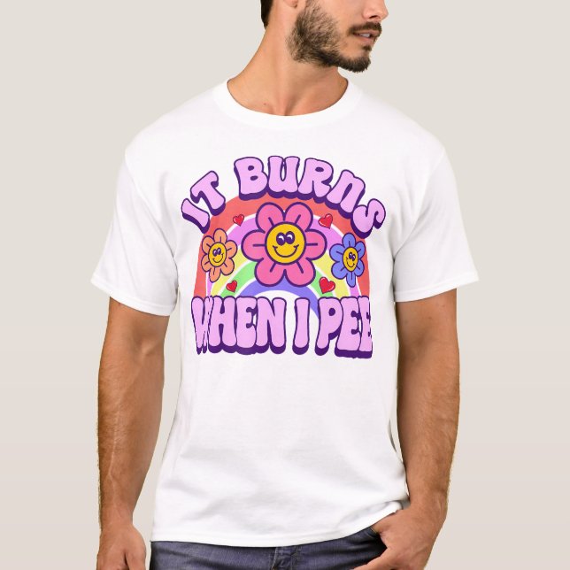 It Burns When I Pee Sarcastic Ironic  Inappropriat T-Shirt (Front)