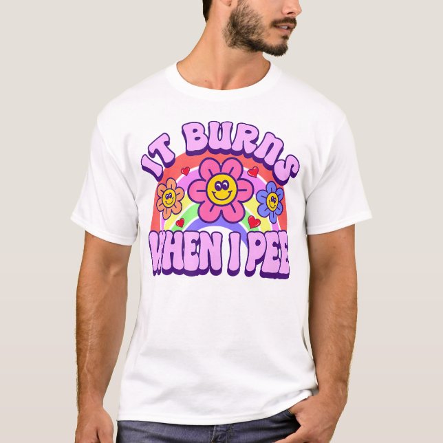 It Burns When I Pee Sarcastic Ironic Inappropriate T-Shirt (Front)