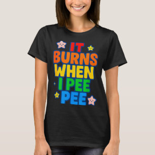 It Burns When I Pee Womens Funny Crazy Embarring  T-Shirt