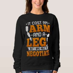 It Cost an Arm and a Leg but I Was Able to Negotia Sweatshirt