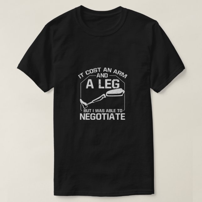 It Cost An Arm & Leg But I Was Able To Negotiate T-Shirt (Design Front)