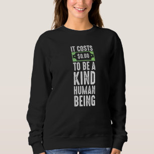 It costs zero dollars to be a kind human being kin sweatshirt
