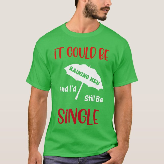 It Could Be Raining Men and Id Still Be Single fun T-Shirt (Front)