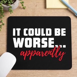 It Could Be Worse ... Apparently   Sarcastic Quote Mouse Pad