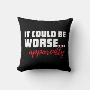 It Could Be Worse ... Apparently Sarcastic Quote Throw Pillow